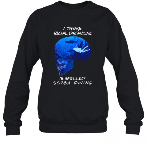 I Think Social Distancing Is Spelled Scuba Diving T-Shirt Unisex Sweatshirt