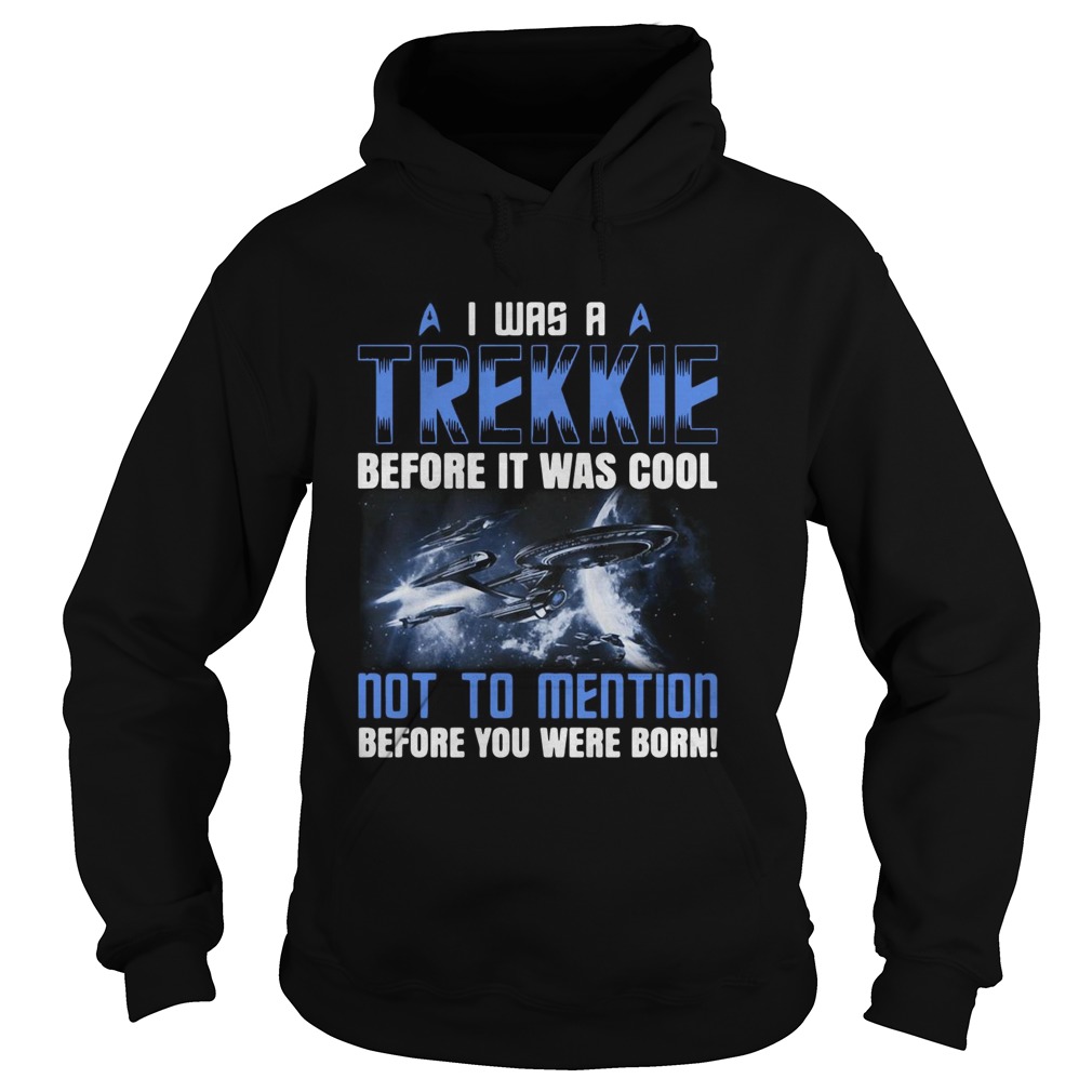 I Was A Trekkie Before It Was Cool Not To Mention Before You Were Born Hoodie