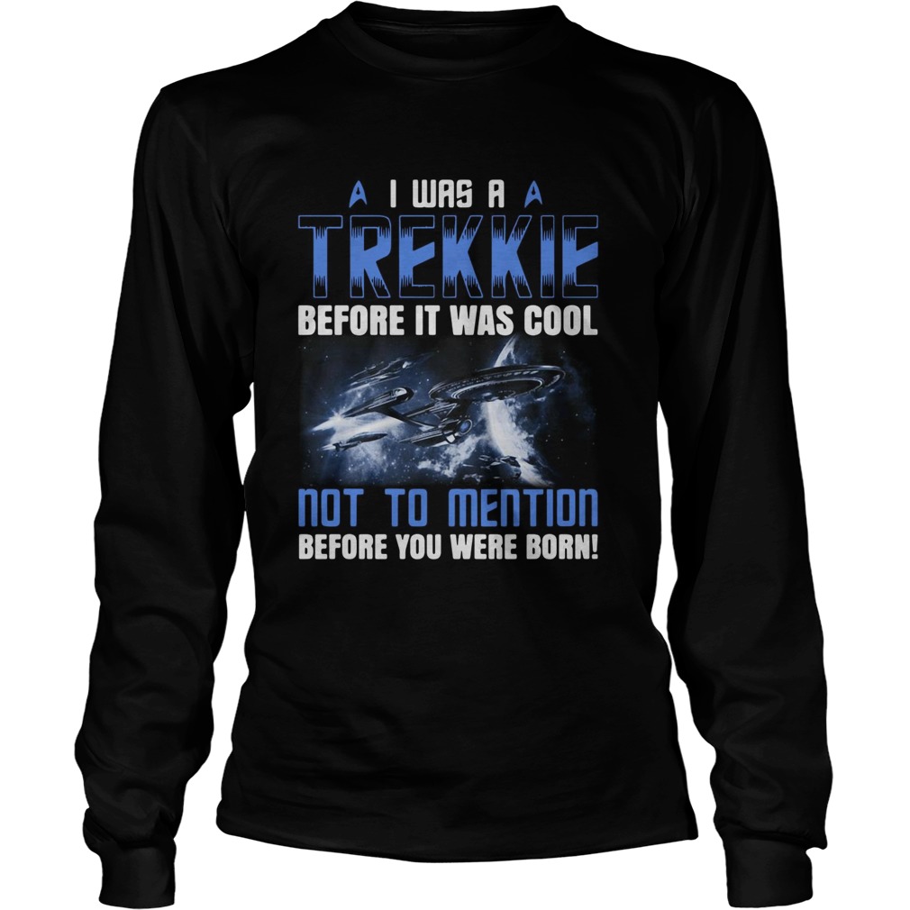 I Was A Trekkie Before It Was Cool Not To Mention Before You Were Born Long Sleeve
