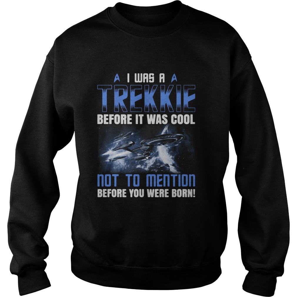 I Was A Trekkie Before It Was Cool Not To Mention Before You Were Born Sweatshirt