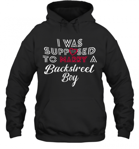 I Was Supposed To Marry A Backstreet Boy T-Shirt Unisex Hoodie