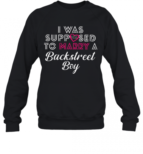 I Was Supposed To Marry A Backstress Boy T-Shirt Unisex Sweatshirt