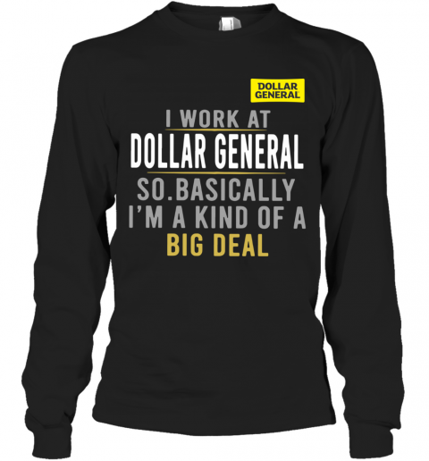 I Work At Dollar General So Basically I'm A Kind Of A Big Deal T-Shirt Long Sleeved T-shirt 