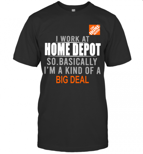 I Work At Home Depot So Basically I'M A Kind Of A Big Deal T-Shirt