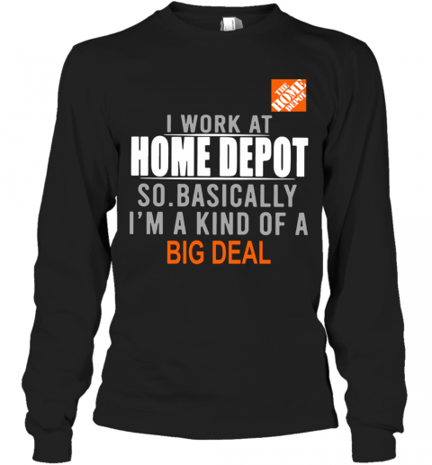 I Work At Home Depot So Basically I'm A Kind Of A Big Deal T-Shirt Long Sleeved T-shirt 