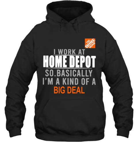 I Work At Home Depot So Basically I'm A Kind Of A Big Deal T-Shirt Unisex Hoodie