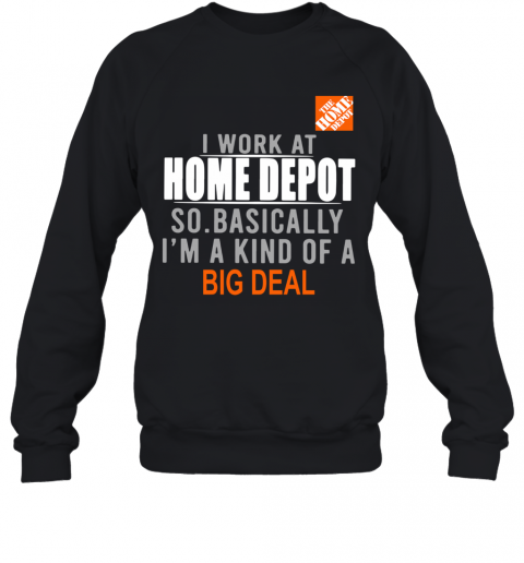I Work At Home Depot So Basically I'm A Kind Of A Big Deal T-Shirt Unisex Sweatshirt