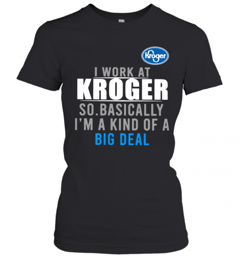 I Work At Home Kroger So Basically I'm A Kind Of A Big Deal T-Shirt Classic Women's T-shirt