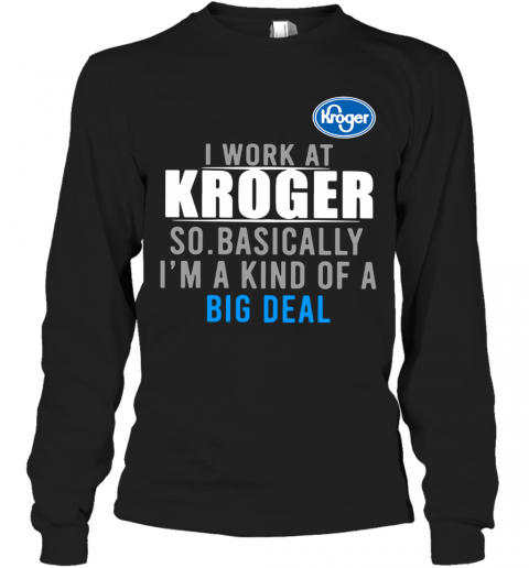 I Work At Home Kroger So Basically I'm A Kind Of A Big Deal T-Shirt Long Sleeved T-shirt 