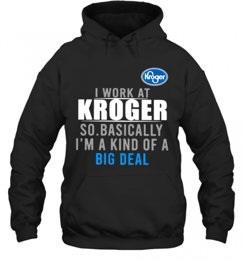I Work At Home Kroger So Basically I'm A Kind Of A Big Deal T-Shirt Unisex Hoodie