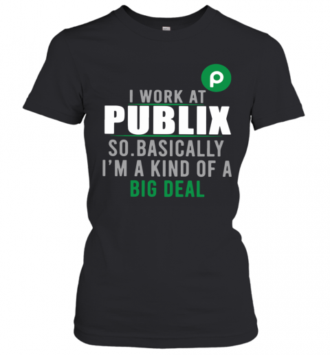I Work At Home Publix So Basically I'm A Kind Of A Big Deal T-Shirt Classic Women's T-shirt