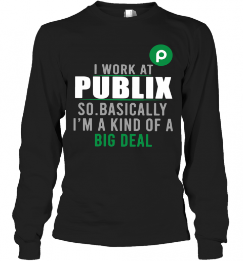 I Work At Home Publix So Basically I'm A Kind Of A Big Deal T-Shirt Long Sleeved T-shirt 