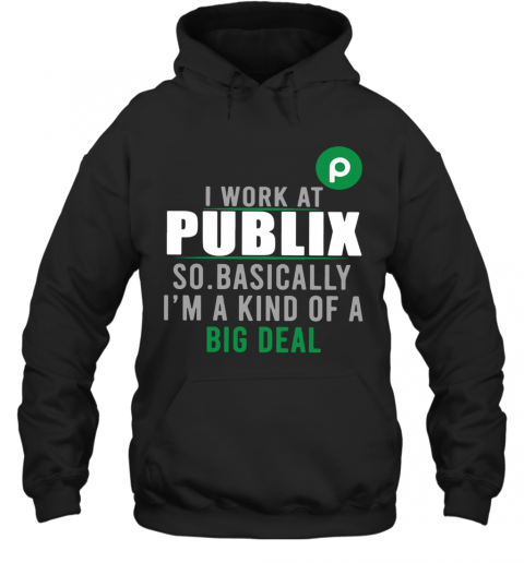 I Work At Home Publix So Basically I'm A Kind Of A Big Deal T-Shirt Unisex Hoodie