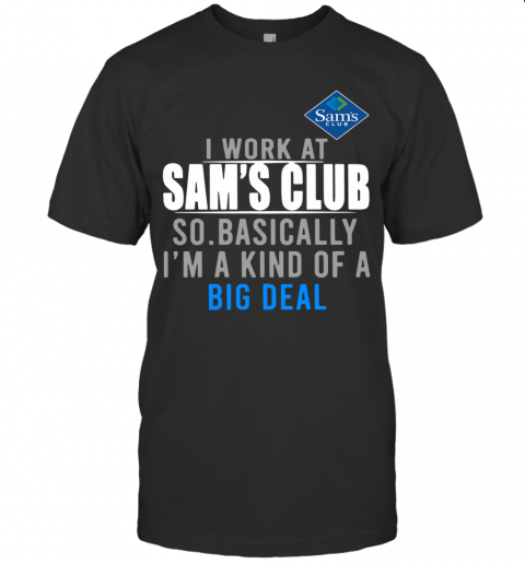 I Work At Home Sam'S Club So Basically I'M A Kind Of A Big Deal T-Shirt