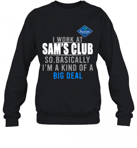 I Work At Home Sam's Club So Basically I'm A Kind Of A Big Deal T-Shirt Unisex Sweatshirt