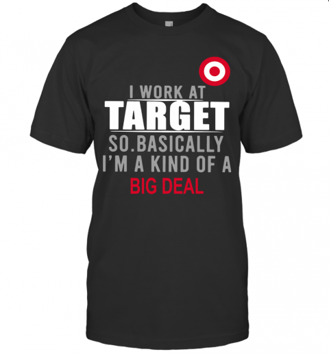 I Work At Home Target So Basically I'M A Kind Of A Big Deal T-Shirt