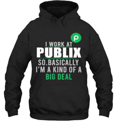 I Work At Publix So Basically I'M A Kind Of A Big Deal T-Shirt Unisex Hoodie