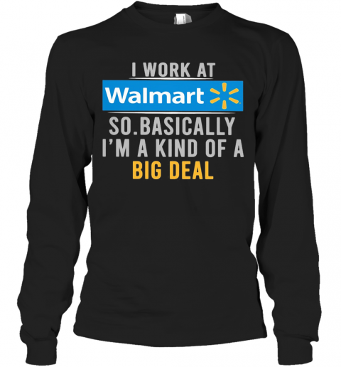 I Work At Walmart So Basically I'M A Kind Of A Big Deal T-Shirt Long Sleeved T-shirt 