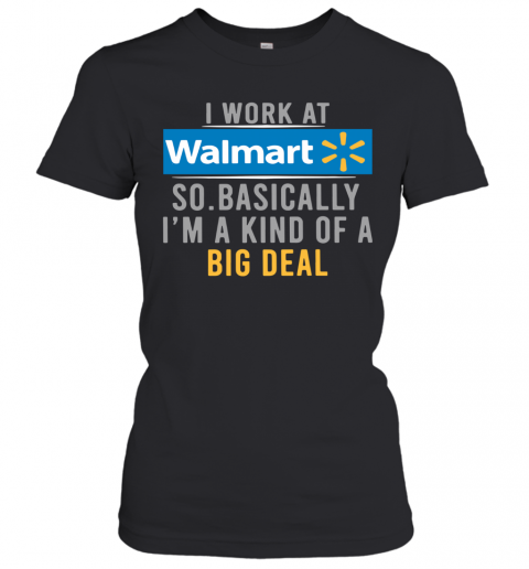 I Work At Walmart So Basically I'm A Kind Of A Big Deal T-Shirt Classic Women's T-shirt