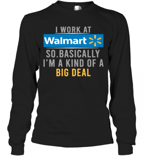 I Work At Walmart So Basically I'm A Kind Of A Big Deal T-Shirt Long Sleeved T-shirt 