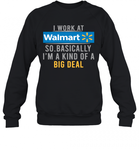 I Work At Walmart So Basically I'm A Kind Of A Big Deal T-Shirt Unisex Sweatshirt