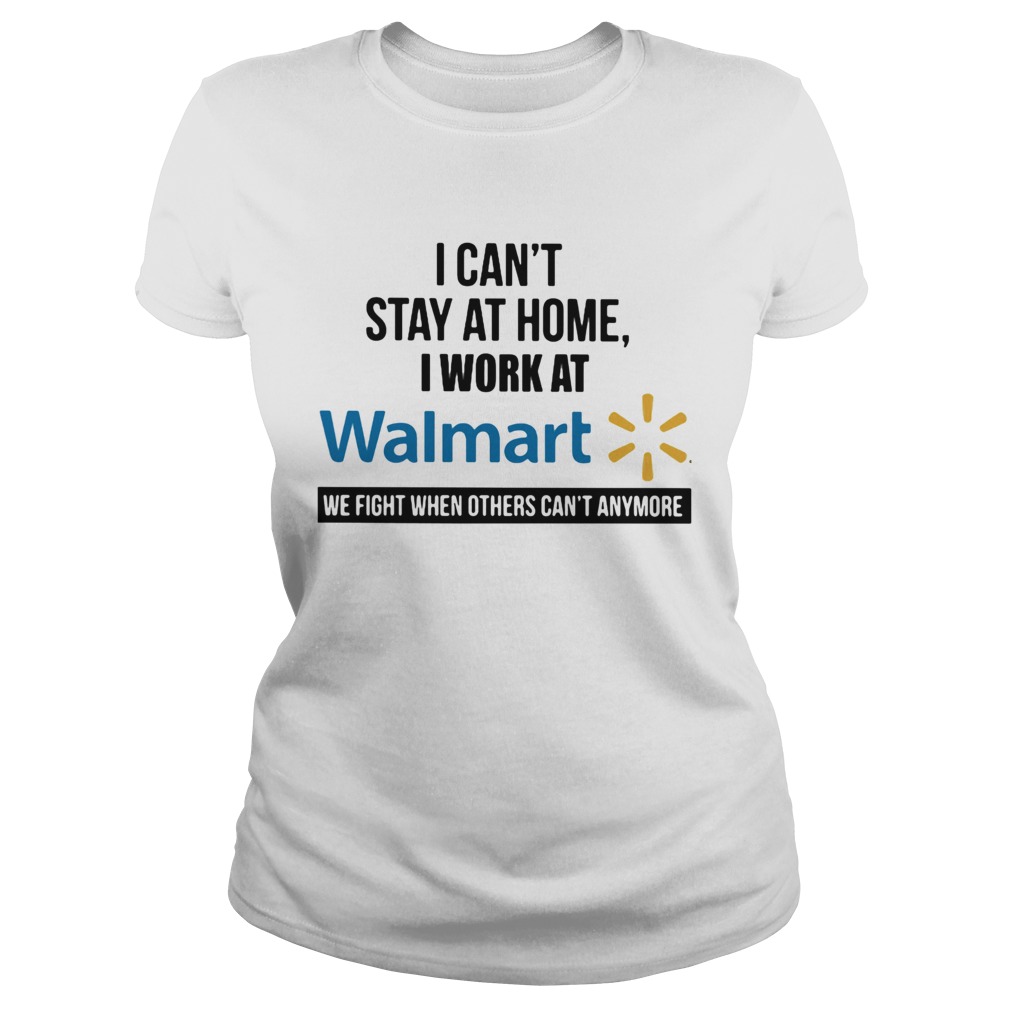 I cant stay at home I work at Walmart we fight when others cant anymore Classic Ladies