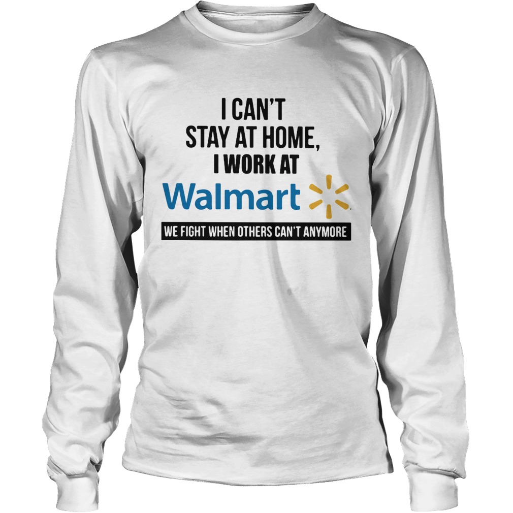 I cant stay at home I work at Walmart we fight when others cant anymore Long Sleeve
