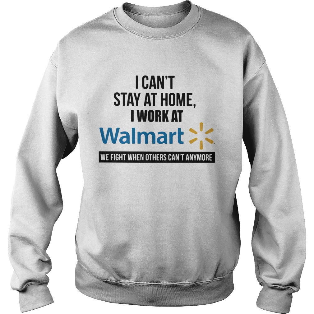 I cant stay at home I work at Walmart we fight when others cant anymore Sweatshirt