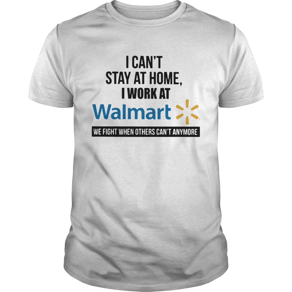 I cant stay at home I work at Walmart we fight when others cant anymore shirt