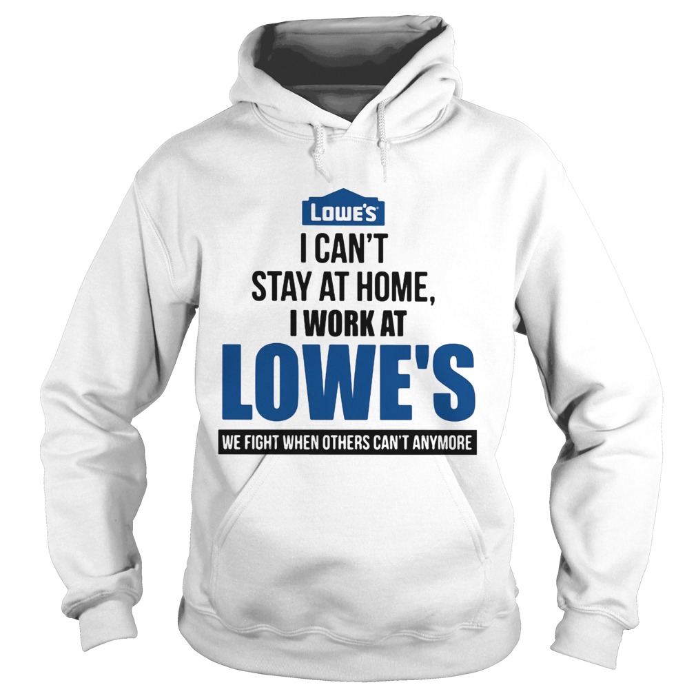 I cant stay at home i work at lowes we fight when others cant anymore Hoodie