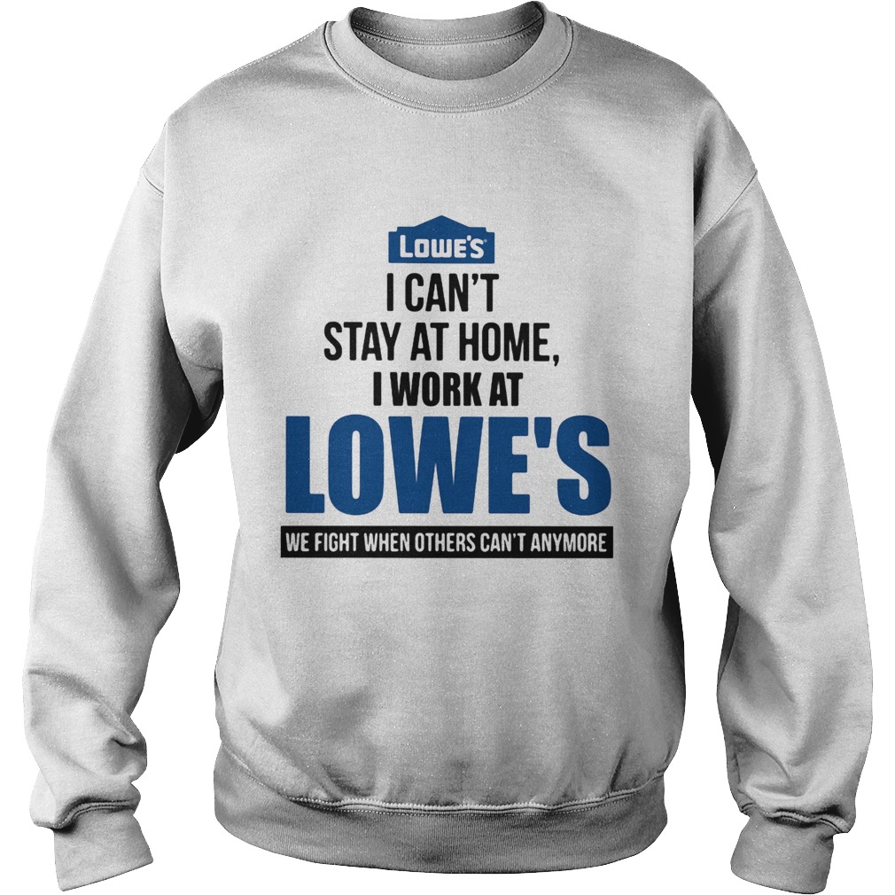 I cant stay at home i work at lowes we fight when others cant anymore Sweatshirt