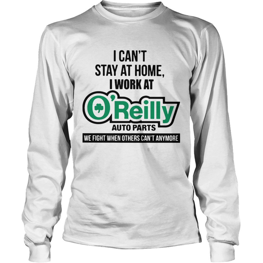 I cant stay at home i work at oreilly auto parts we fight when others cant anymore Long Sleeve