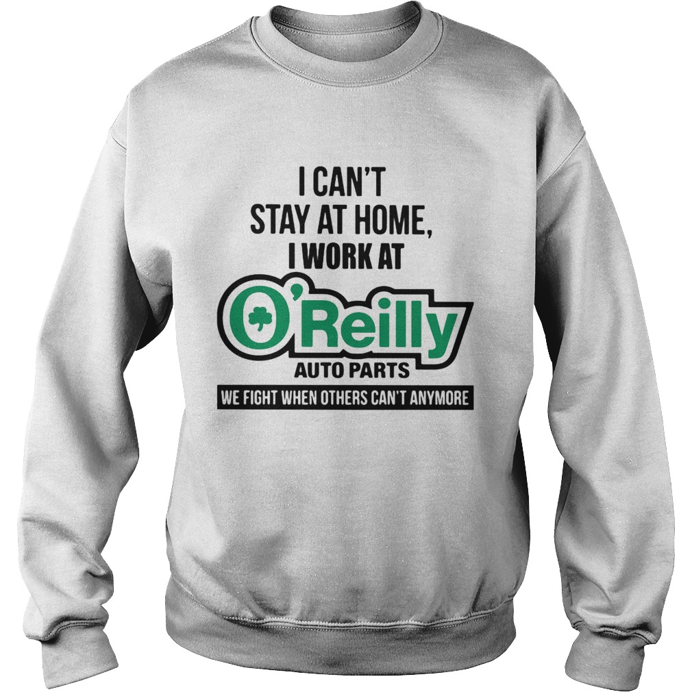 I cant stay at home i work at oreilly auto parts we fight when others cant anymore Sweatshirt