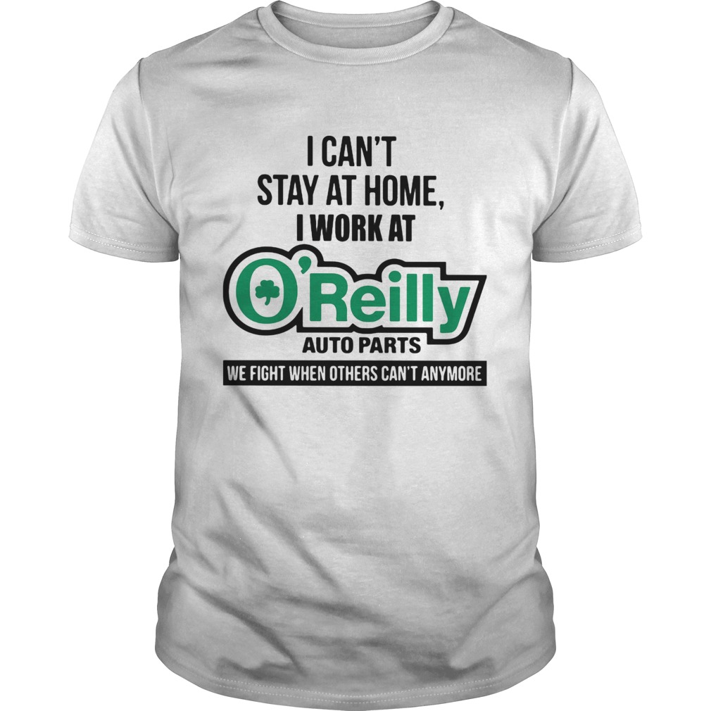 I cant stay at home i work at oreilly auto parts we fight when others cant anymore shirt
