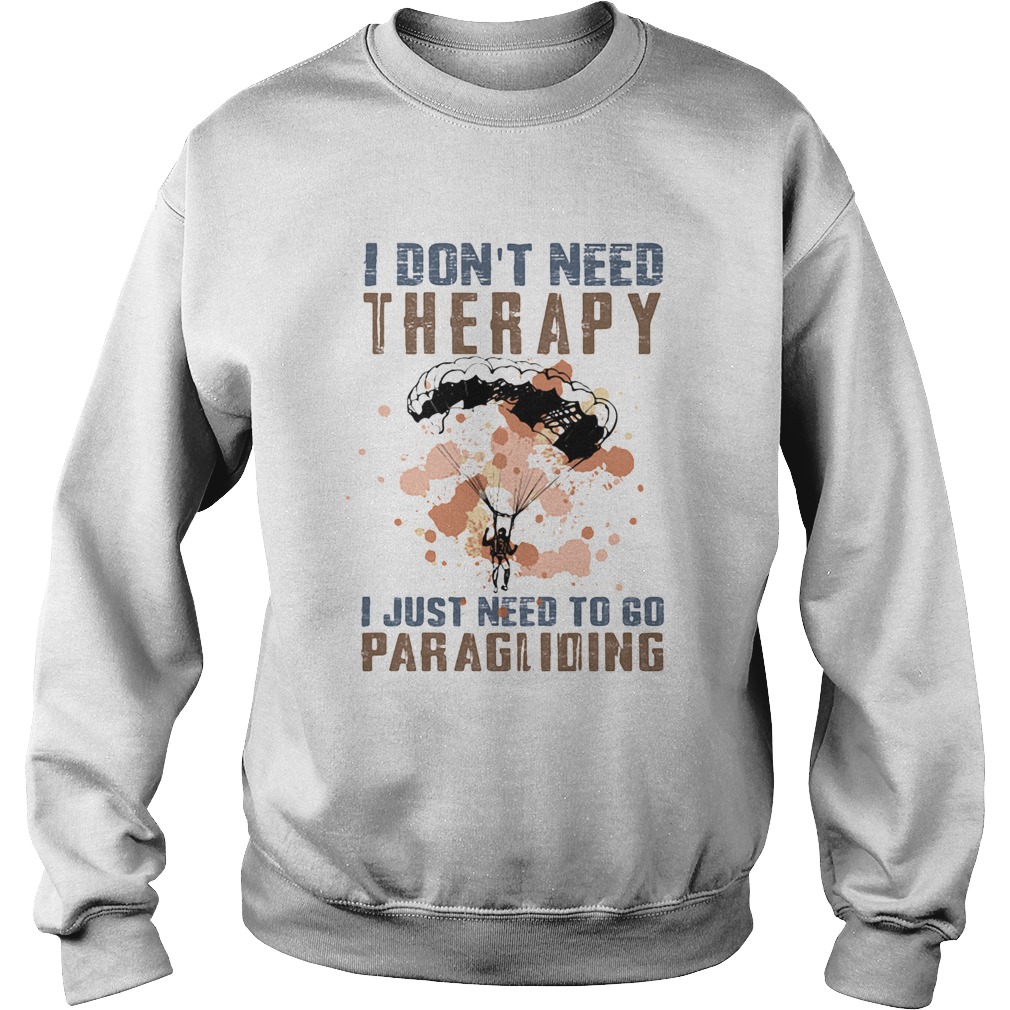 I dont need therapy I just need to go paragliding Sweatshirt