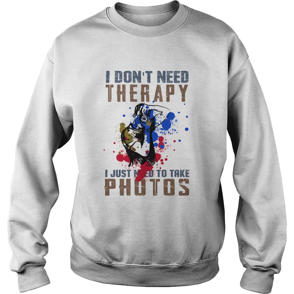 I dont need therapy i just need to take photos colors Sweatshirt