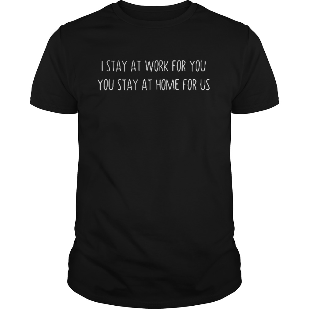 I stay at work for you you stay at home for us shirt