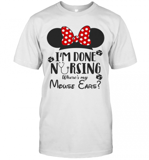 I'M Done Nursing Where'S My Mouse Ears Mickey T-Shirt