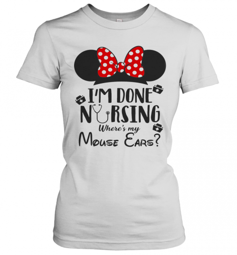 I'M Done Nursing Where'S My Mouse Ears Mickey T-Shirt Classic Women's T-shirt