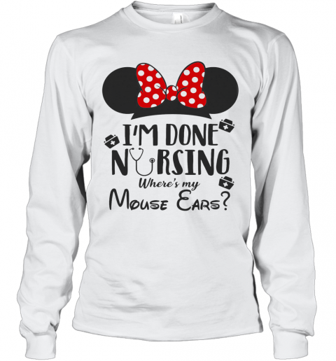 I'M Done Nursing Where'S My Mouse Ears Mickey T-Shirt Long Sleeved T-shirt 