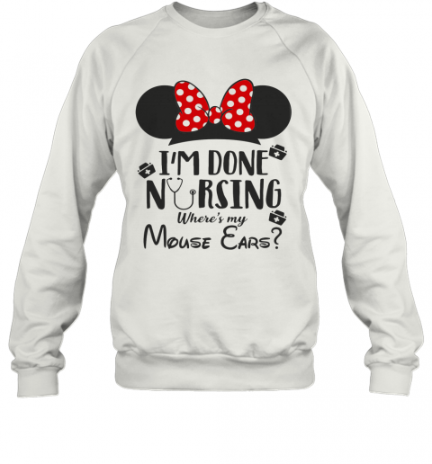 I'M Done Nursing Where'S My Mouse Ears Mickey T-Shirt Unisex Sweatshirt