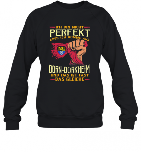 Ich Bin Nicht Perfekt Aber Ich Komme Aus Dorn Dürkheim Und Das Ist Fast Das Gleiche T-Shirt Unisex Sweatshirt