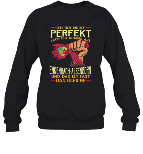 Ich Bin Nicht Perfekt Aber Ich Komme Aus Enkenbach Alsenborn Und Das Ist Fast Das Gleiche T-Shirt Unisex Sweatshirt