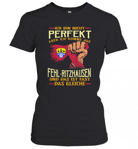 Ich Bin Nicht Perfekt Aber Ich Komme Aus Fehl Ritzhausen Und Das Ist Fast Das Gleiche T-Shirt Classic Women's T-shirt