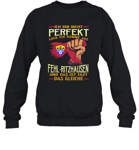Ich Bin Nicht Perfekt Aber Ich Komme Aus Fehl Ritzhausen Und Das Ist Fast Das Gleiche T-Shirt Unisex Sweatshirt
