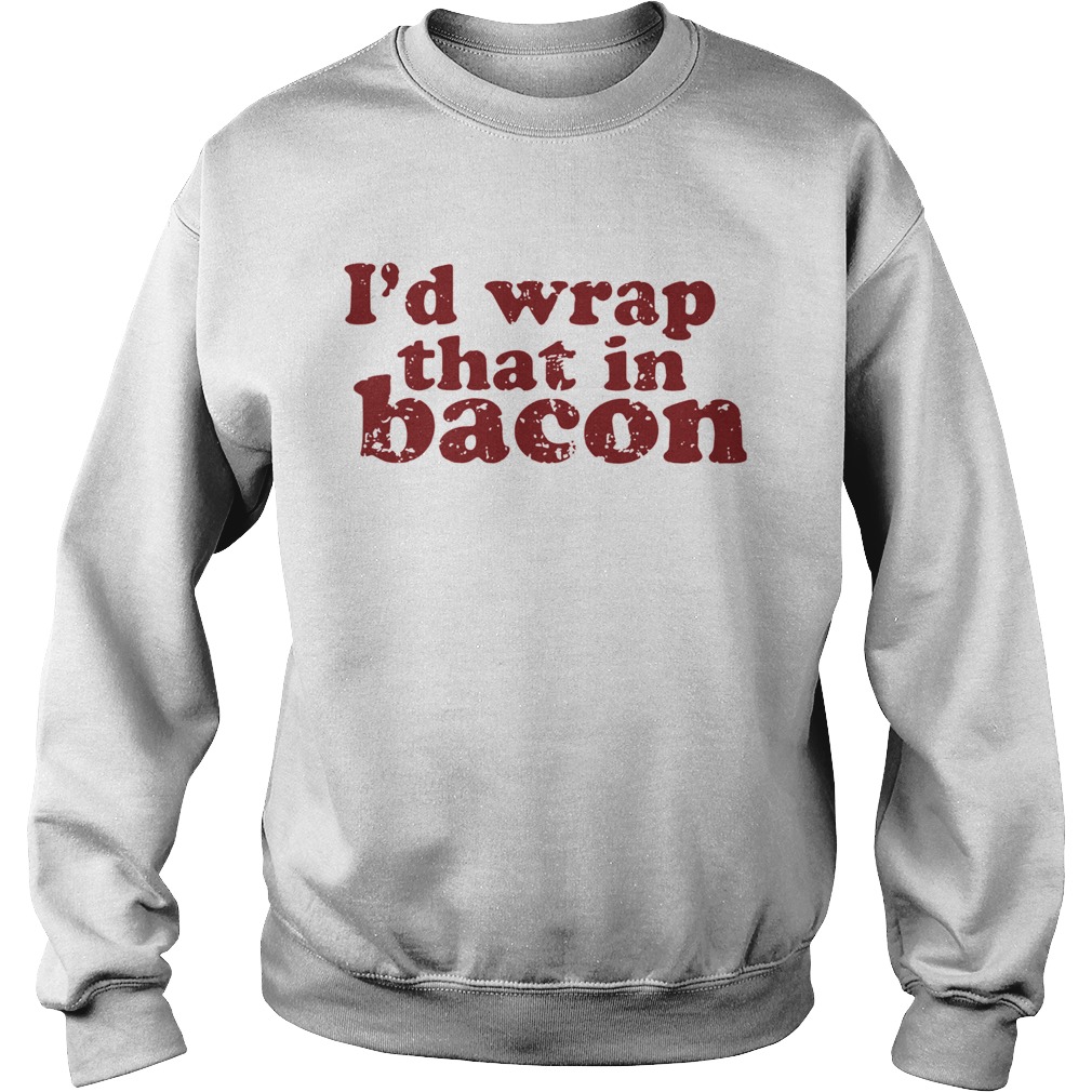 Id Wrap That In Bacon Sweatshirt