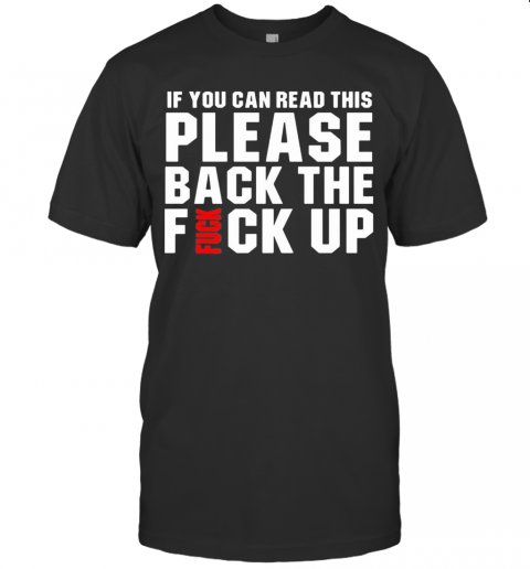 If You Can Read This Please Back The Fuck Up T-Shirt