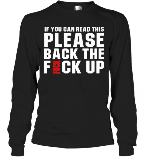 If You Can Read This Please Back The Fuck Up T-Shirt Long Sleeved T-shirt 
