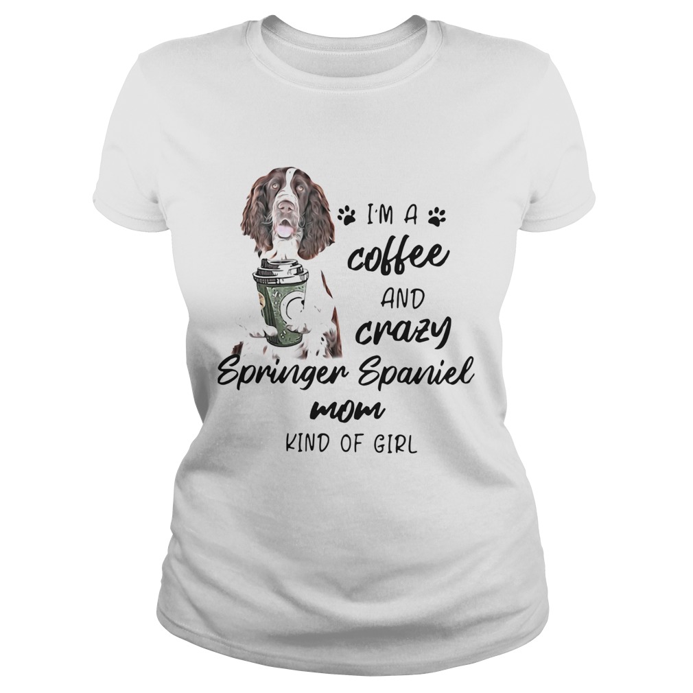 Im A Coffee And Crazy Springer Spaniel Mom Kind Of Girl Classic Ladies
