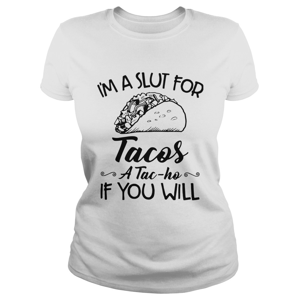 Im A Slut For Tacos A Tac Ho If You Will Classic Ladies